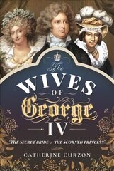 Wives of George IV: The Secret Bride and the Scorned Princess цена и информация | Исторические книги | 220.lv