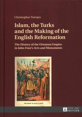 Islam, the Turks and the Making of the English Reformation: The History of the Ottoman Empire in John Foxe's Acts and Monuments New edition цена и информация | Исторические книги | 220.lv