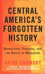 Central America's Forgotten History: Revolution, Violence, and the Roots of Migration cena un informācija | Vēstures grāmatas | 220.lv