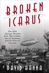 Broken Icarus: The 1933 Chicago World's Fair, the Golden Age of Aviation, and the Rise of   Fascism цена и информация | Исторические книги | 220.lv