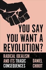 You Say You Want a Revolution?: Radical Idealism and Its Tragic Consequences цена и информация | Исторические книги | 220.lv