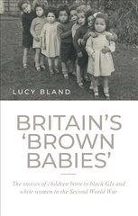 Britain'S 'Brown Babies': The Stories of Children Born to Black GIS and White Women in the Second World War cena un informācija | Vēstures grāmatas | 220.lv