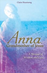 Anna, Grandmother of Jesus: A Message of Wisdom and Love cena un informācija | Pašpalīdzības grāmatas | 220.lv