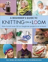 Beginner's Guide to Knitting on a Loom (New Edition): How to Knit Over 35 Fun Beginner Projects on a Loom New Edition цена и информация | Книги о питании и здоровом образе жизни | 220.lv