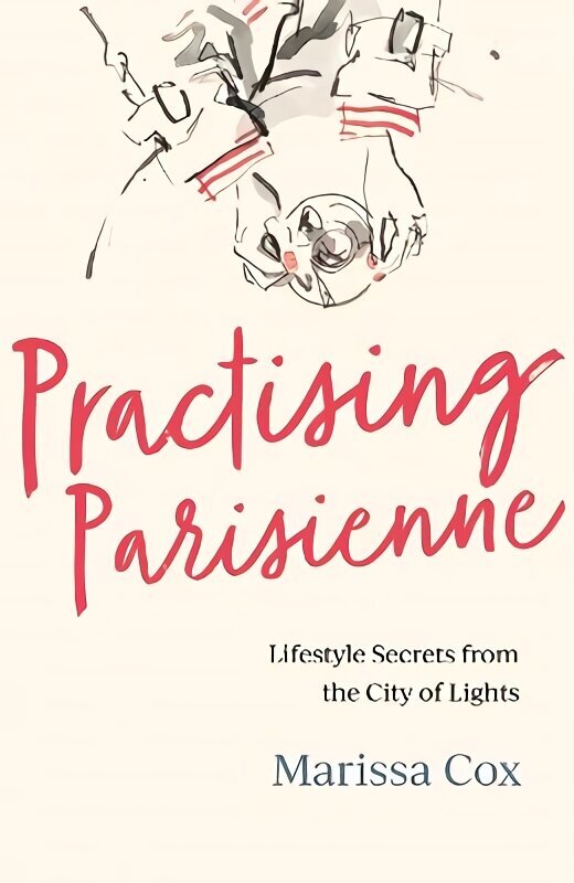 Practising Parisienne: Lifestyle Secrets from the City of Lights cena un informācija | Pašpalīdzības grāmatas | 220.lv