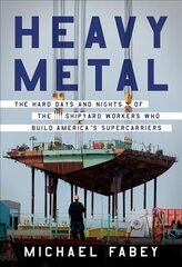 Heavy Metal: The Hard Days and Nights of the Shipyard Workers Who Build America's   Supercarriers цена и информация | Исторические книги | 220.lv