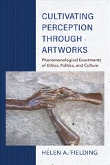Cultivating Perception through Artworks: Phenomenological Enactments of Ethics, Politics, and Culture cena un informācija | Vēstures grāmatas | 220.lv