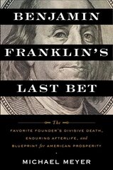 Benjamin Franklin's Last Bet: The Favorite Founder's Divisive Death, Enduring Afterlife, and Blueprint for American Prosperity cena un informācija | Vēstures grāmatas | 220.lv