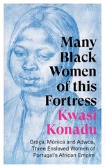 Many Black Women of this Fortress: Graca, Monica and Adwoa, Three Enslaved Women of Portugal's African Empire cena un informācija | Vēstures grāmatas | 220.lv
