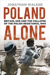 Poland Alone: Britain, SOE and the Collapse of the Polish Resistance, 1944 3rd edition цена и информация | Исторические книги | 220.lv
