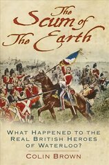 Scum of the Earth: What Happened to the Real British Heroes of Waterloo? 2nd edition цена и информация | Исторические книги | 220.lv