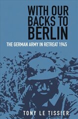 With Our Backs to Berlin: The German Army in Retreat 1945 2nd edition цена и информация | Исторические книги | 220.lv