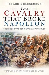Cavalry that Broke Napoleon: The King's Dragoon Guards at Waterloo 2nd edition cena un informācija | Vēstures grāmatas | 220.lv