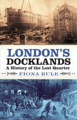 London's Docklands: A History of the Lost Quarter cena un informācija | Vēstures grāmatas | 220.lv