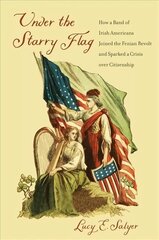 Under the Starry Flag: How a Band of Irish Americans Joined the Fenian Revolt and Sparked a Crisis   over Citizenship цена и информация | Исторические книги | 220.lv