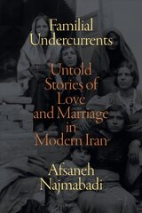 Familial Undercurrents: Untold Stories of Love and Marriage in Modern Iran cena un informācija | Vēstures grāmatas | 220.lv