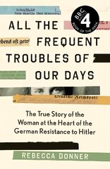 All the Frequent Troubles of Our Days: The True Story of the Woman at the Heart of the German Resistance to Hitler Main цена и информация | Исторические книги | 220.lv