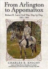 From Arlington to Appomattox: Robert E. Lee's Civil War, Day by Day, 1861-1865 cena un informācija | Vēstures grāmatas | 220.lv