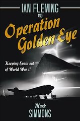 Ian Fleming and Operation Golden Eye: Keeping Spain out of World War II цена и информация | Исторические книги | 220.lv