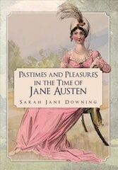 Pastimes and Pleasures in the Time of Jane Austen цена и информация | Исторические книги | 220.lv