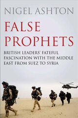 False Prophets: British Leaders' Fateful Fascination with the Middle East from Suez to Syria Main cena un informācija | Vēstures grāmatas | 220.lv