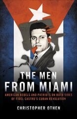 Men from Miami: American Rebels on Both Sides of Fidel Castro's Cuban Revolution цена и информация | Исторические книги | 220.lv