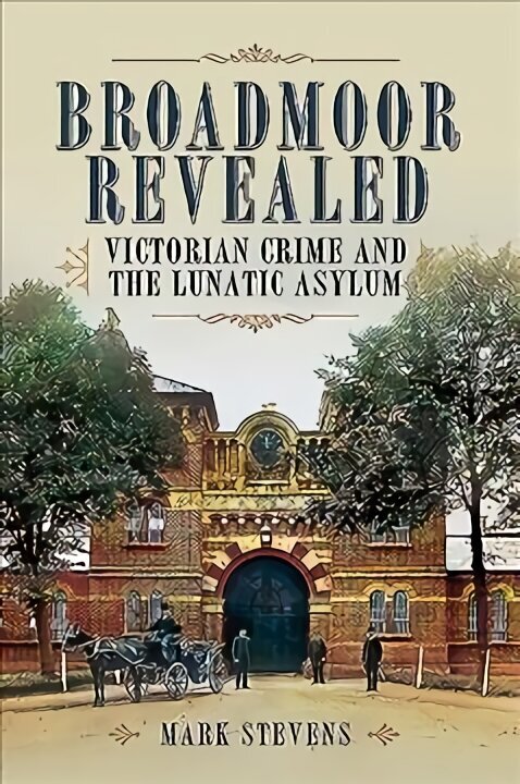Broadmoor Revealed: Victorian Crime and the Lunatic Asylum cena un informācija | Biogrāfijas, autobiogrāfijas, memuāri | 220.lv