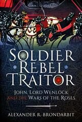 Soldier, Rebel, Traitor: John, Lord Wenlock and the Wars of the Roses cena un informācija | Biogrāfijas, autobiogrāfijas, memuāri | 220.lv