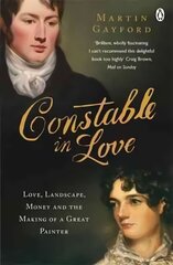 Constable In Love: Love, Landscape, Money and the Making of a Great Painter цена и информация | Биографии, автобиогафии, мемуары | 220.lv