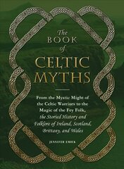 Book of Celtic Myths: From the Mystic Might of the Celtic Warriors to the Magic of the Fey Folk, the Storied History and Folklore of Ireland, Scotland, Brittany, and Wales цена и информация | Фантастика, фэнтези | 220.lv