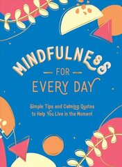 Mindfulness for Every Day: Simple Tips and Calming Quotes to Help You Live in the Moment cena un informācija | Pašpalīdzības grāmatas | 220.lv