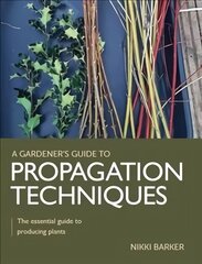 Gardener's Guide to Propagation Techniques: The essential guide to producing plants cena un informācija | Grāmatas par dārzkopību | 220.lv