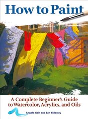 How to Paint: A Complete Beginners Guide to Watercolor, Acrylics, and Oils 2nd edition cena un informācija | Grāmatas par veselīgu dzīvesveidu un uzturu | 220.lv
