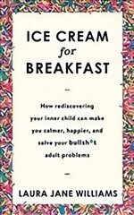 Ice Cream for Breakfast: How rediscovering your inner child can make you calmer, happier, and solve your bullsh*t adult problems cena un informācija | Pašpalīdzības grāmatas | 220.lv