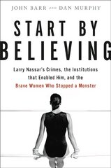 Start by Believing: Larry Nassar's Crimes, the Institutions that Enabled Him, and the Brave Women Who Stopped a Monster цена и информация | Биографии, автобиогафии, мемуары | 220.lv