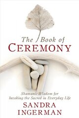 Book of Ceremony: Shamanic Wisdom for Invoking the Sacred in Everyday Life cena un informācija | Garīgā literatūra | 220.lv