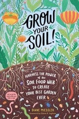 Grow Your Soil!: Harness the Power of Microbes to Create Your Best Garden Ever: Harness the Power of Microbes to Create Your Best Garden Ever цена и информация | Книги по садоводству | 220.lv