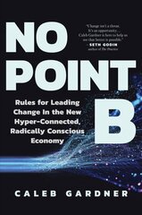 No Point B: Rules for Leading Change in the New Hyper-Connected, Radically Conscious Economy cena un informācija | Pašpalīdzības grāmatas | 220.lv