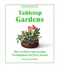 Tabletop Gardens: How to Make Long-Lasting Arrangements for Every Season цена и информация | Книги о питании и здоровом образе жизни | 220.lv