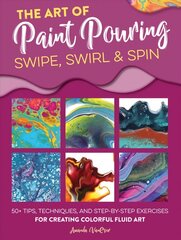 Art of Paint Pouring: Swipe, Swirl & Spin: 50plus tips, techniques, and step-by-step exercises for creating colorful fluid art cena un informācija | Mākslas grāmatas | 220.lv