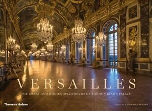 Versailles: The Great and Hidden Splendours of the Sun King's Palace цена и информация | Книги по фотографии | 220.lv