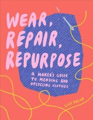 Wear, Repair, Repurpose: A Maker's Guide to Mending and Upcycling Clothes cena un informācija | Grāmatas par veselīgu dzīvesveidu un uzturu | 220.lv