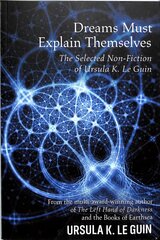 Dreams Must Explain Themselves: The Selected Non-Fiction of Ursula K. Le Guin cena un informācija | Dzeja | 220.lv