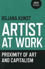 Artist at Work, Proximity of Art and Capitalism цена и информация | Книги об искусстве | 220.lv