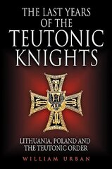 Last Years of the Teutonic Knights: Lithuania, Poland and the Teutonic Order цена и информация | Исторические книги | 220.lv