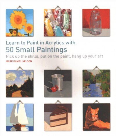 Learn to Paint in Acrylics with 50 Small Paintings: Pick Up the Skills, Put on the Paint, Hang Up Your Art cena un informācija | Grāmatas par veselīgu dzīvesveidu un uzturu | 220.lv