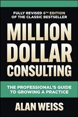 Million Dollar Consulting, Sixth Edition: The Professional's Guide to Growing a Practice 6th edition цена и информация | Книги по экономике | 220.lv