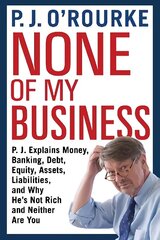 None of My Business: P.J. Explains Money, Banking, Debt, Equity, Assets, Liabilities and Why He's   Not Rich and Neither Are You Main цена и информация | Книги по экономике | 220.lv