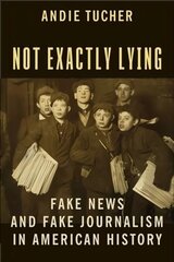 Not Exactly Lying: Fake News and Fake Journalism in American History цена и информация | Книги по экономике | 220.lv
