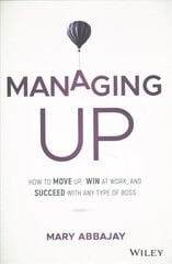 Managing Up - How to Move up, Win at Work, and Succeed with Any Type of Boss: How to Move up, Win at Work, and Succeed with Any Type of Boss цена и информация | Книги по экономике | 220.lv